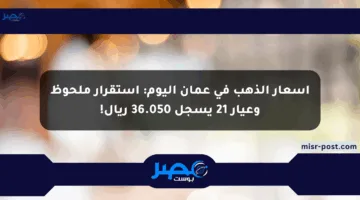 أسعار الذهب في عمان اليوم: استقرار ملحوظ وعيار 21 يسجل 36.050 ريال!